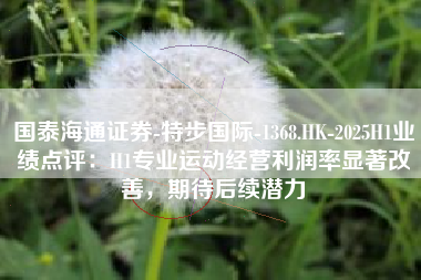国泰海通证券-特步国际-1368.HK-2025H1业绩点评：H1专业运动经营利润率显著改善，期待后续潜力