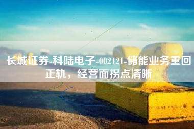长城证券-科陆电子-002121-储能业务重回正轨，经营面拐点清晰