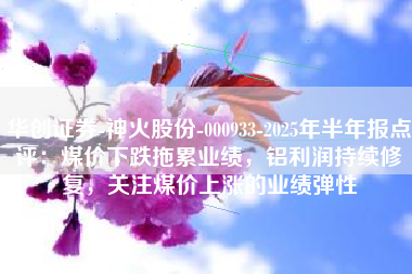 华创证券-神火股份-000933-2025年半年报点评：煤价下跌拖累业绩，铝利润持续修复，关注煤价上涨的业绩弹性