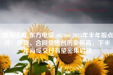 国海证券-东方电缆-603606-2025年半年报点评：存货、合同负债创历史新高，下半年海缆交付有望密集启动
