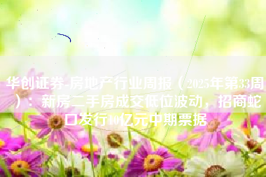 华创证券-房地产行业周报（2025年第33周）：新房二手房成交低位波动，招商蛇口发行10亿元中期票据
