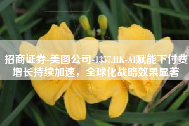 招商证券-美图公司-1357.HK-AI赋能下付费增长持续加速，全球化战略效果显著