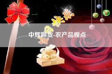 中辉期货-农产品观点