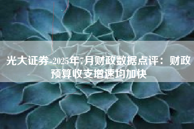 光大证券-2025年7月财政数据点评：财政预算收支增速均加快