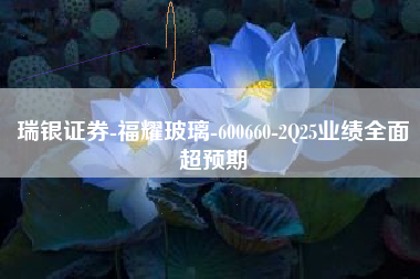 瑞银证券-福耀玻璃-600660-2Q25业绩全面超预期