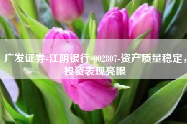 广发证券-江阴银行-002807-资产质量稳定，投资表现亮眼