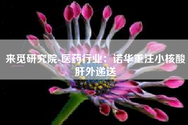 来觅研究院-医药行业：诺华重注小核酸肝外递送