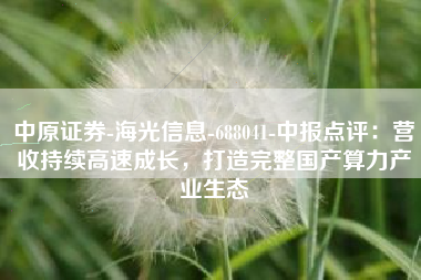 中原证券-海光信息-688041-中报点评：营收持续高速成长，打造完整国产算力产业生态