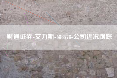 财通证券-艾力斯-688578-公司近况跟踪