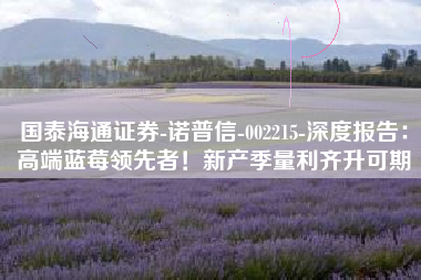 国泰海通证券-诺普信-002215-深度报告：高端蓝莓领先者！新产季量利齐升可期