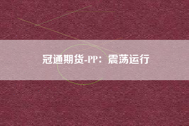 冠通期货-PP：震荡运行