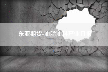 东亚期货-油脂油料产业日报