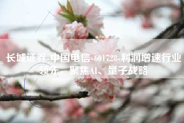 长城证券-中国电信-601728-利润增速行业领先，聚焦AI、量子战略
