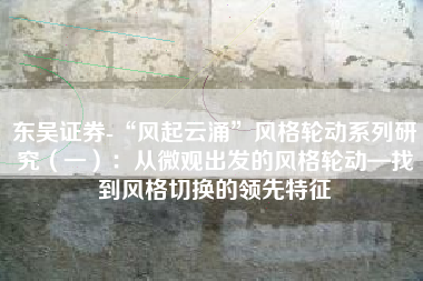 东吴证券-“风起云涌”风格轮动系列研究（一）：从微观出发的风格轮动—找到风格切换的领先特征