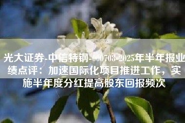 光大证券-中信特钢-000708-2025年半年报业绩点评：加速国际化项目推进工作，实施半年度分红提高股东回报频次