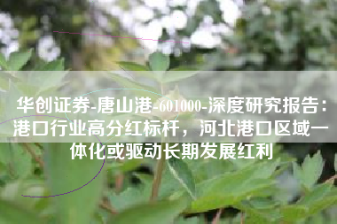 华创证券-唐山港-601000-深度研究报告：港口行业高分红标杆，河北港口区域一体化或驱动长期发展红利