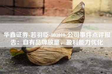华鑫证券-若羽臣-003010-公司事件点评报告：自有品牌放量，盈利能力优化