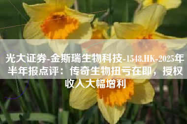 光大证券-金斯瑞生物科技-1548.HK-2025年半年报点评：传奇生物扭亏在即，授权收入大幅增利