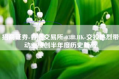招商证券-香港交易所-0388.HK-交投热烈带动业绩创半年度历史新高