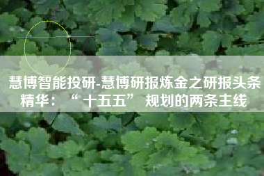 慧博智能投研-慧博研报炼金之研报头条精华：“ 十五五” 规划的两条主线