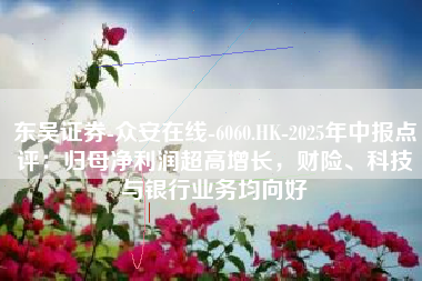 东吴证券-众安在线-6060.HK-2025年中报点评：归母净利润超高增长，财险、科技与银行业务均向好