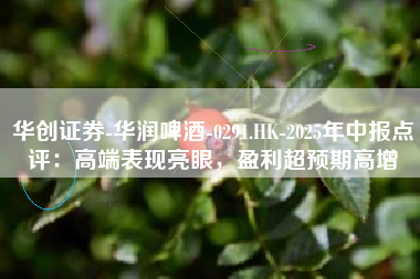 华创证券-华润啤酒-0291.HK-2025年中报点评：高端表现亮眼，盈利超预期高增