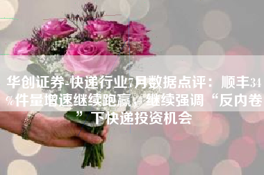 华创证券-快递行业7月数据点评：顺丰34%件量增速继续跑赢，继续强调“反内卷”下快递投资机会