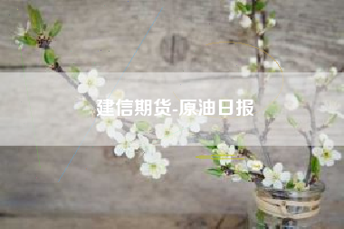 建信期货-原油日报