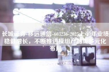 长城证券-移远通信-603236-2025上半年业绩稳健增长，不断推进模组产品线多元化布局