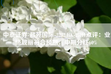 中泰证券-晶苑国际-2232.HK-25H1点评：业绩靓丽符合预期，中期分红60%