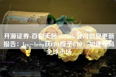 开源证券-百利天恒-688506-公司信息更新报告：Iza~bren获FDA授予BTD，加速布局全球市场