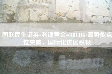 国联民生证券-老铺黄金-6181.HK-高势能点位突破，国际化进展积极