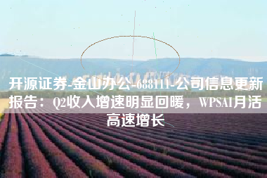 开源证券-金山办公-688111-公司信息更新报告：Q2收入增速明显回暖，WPSAI月活高速增长