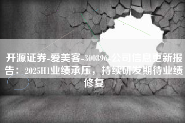 开源证券-爱美客-300896-公司信息更新报告：2025H1业绩承压，持续研发期待业绩修复