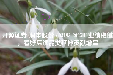 开源证券-润本股份-603193-2025H1业绩稳健，看好后续品类延伸贡献增量