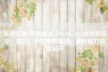 东吴证券-华润啤酒-0291.HK-2025年中报点评：喜力、老雪增势延续，盈利能力持续提升