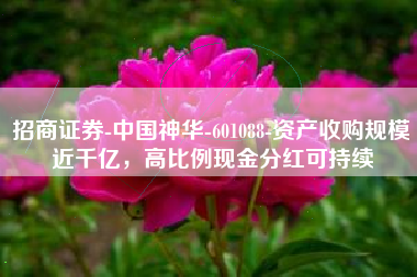 招商证券-中国神华-601088-资产收购规模近千亿，高比例现金分红可持续