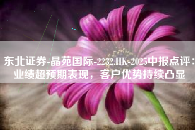 东北证券-晶苑国际-2232.HK-2025中报点评：业绩超预期表现，客户优势持续凸显