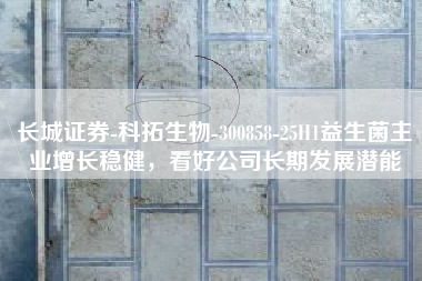 长城证券-科拓生物-300858-25H1益生菌主业增长稳健，看好公司长期发展潜能