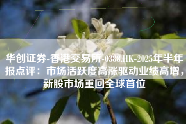 华创证券-香港交易所-0388.HK-2025年半年报点评：市场活跃度高涨驱动业绩高增，新股市场重回全球首位
