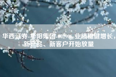 华西证券-华阳集团-002906-业绩稳健增长，新产品、新客户开始放量