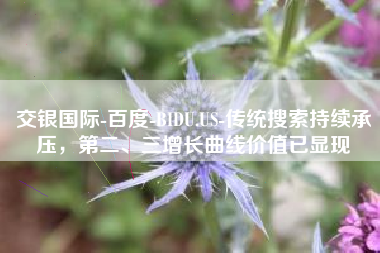 交银国际-百度-BIDU.US-传统搜索持续承压，第二、三增长曲线价值已显现