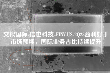 交银国际-信也科技-FINV.US-2Q25盈利好于市场预期，国际业务占比持续提升