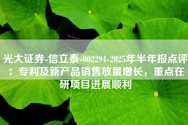 光大证券-信立泰-002294-2025年半年报点评：专利及新产品销售放量增长，重点在研项目进展顺利