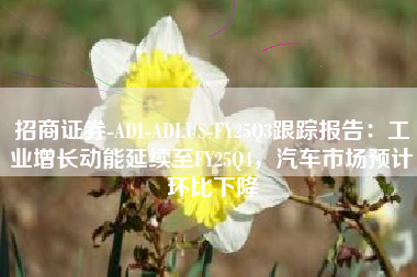 招商证券-ADI-ADI.US-FY25Q3跟踪报告：工业增长动能延续至FY25Q4，汽车市场预计环比下降