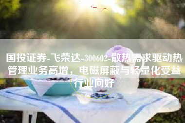 国投证券-飞荣达-300602-散热需求驱动热管理业务高增，电磁屏蔽与轻量化受益行业向好