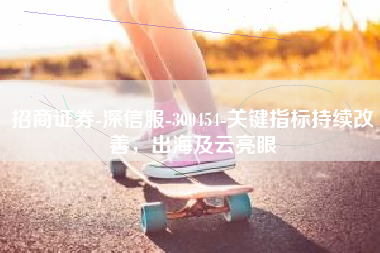 招商证券-深信服-300454-关键指标持续改善，出海及云亮眼