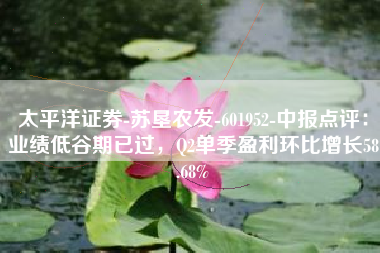 太平洋证券-苏垦农发-601952-中报点评：业绩低谷期已过，Q2单季盈利环比增长58.68%