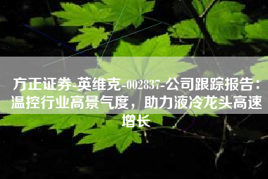 方正证券-英维克-002837-公司跟踪报告：温控行业高景气度，助力液冷龙头高速增长