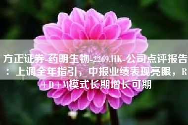 方正证券-药明生物-2269.HK-公司点评报告：上调全年指引，中报业绩表现亮眼，R+D+M模式长期增长可期